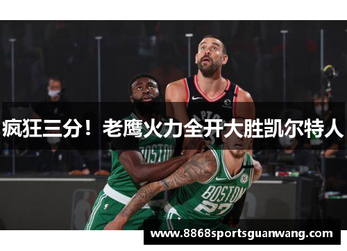疯狂三分！老鹰火力全开大胜凯尔特人